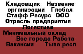 Кладовщик › Название организации ­ Глобал Стафф Ресурс, ООО › Отрасль предприятия ­ Логистика › Минимальный оклад ­ 33 000 - Все города Работа » Вакансии   . Тыва респ.